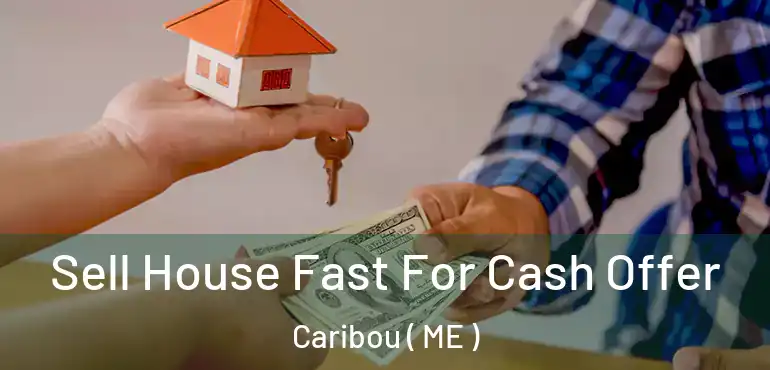  Sell House Fast For Cash Offer Caribou ( ME )