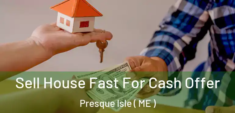  Sell House Fast For Cash Offer Presque Isle ( ME )