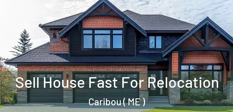  Sell House Fast For Relocation Caribou ( ME )