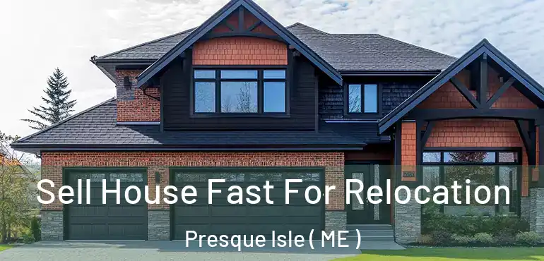  Sell House Fast For Relocation Presque Isle ( ME )