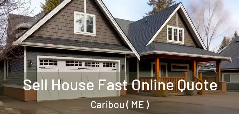  Sell House Fast Online Quote Caribou ( ME )