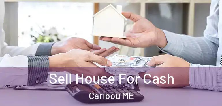  Sell House For Cash Caribou ME