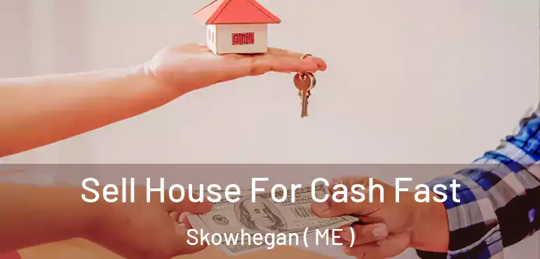  Sell House For Cash Fast Skowhegan ( ME )