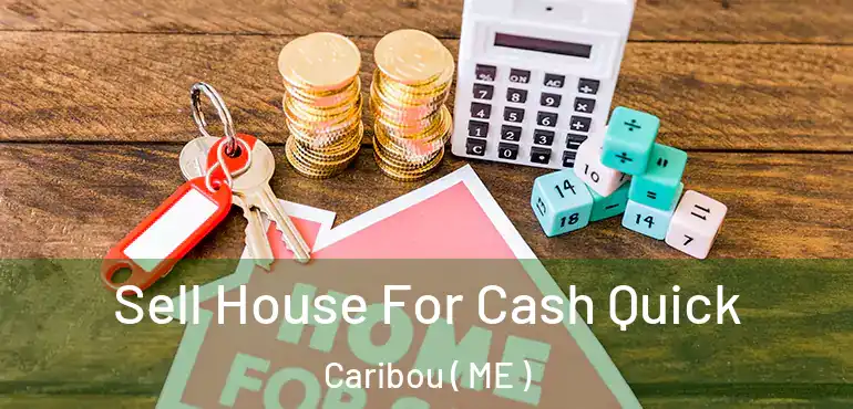  Sell House For Cash Quick Caribou ( ME )
