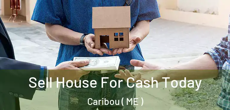  Sell House For Cash Today Caribou ( ME )