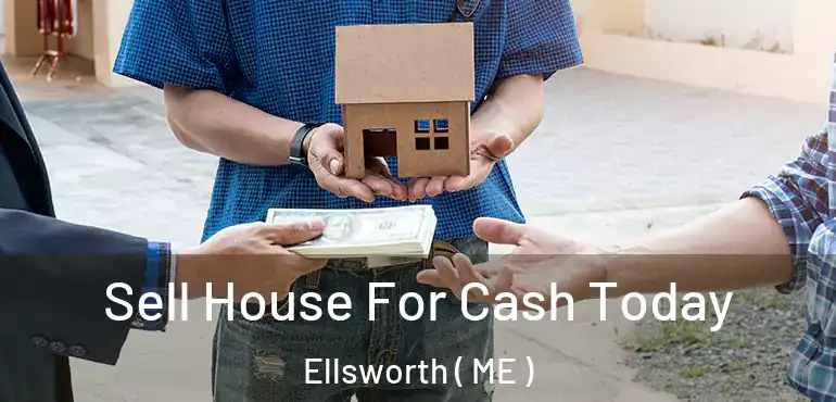  Sell House For Cash Today Ellsworth ( ME )