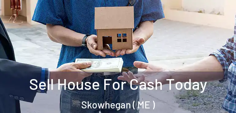  Sell House For Cash Today Skowhegan ( ME )