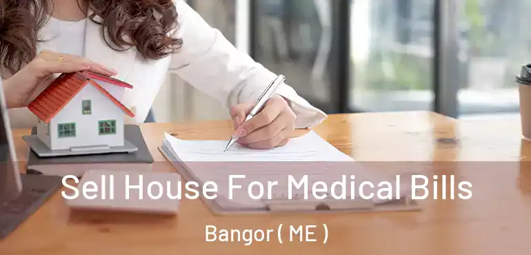  Sell House For Medical Bills Bangor ( ME )
