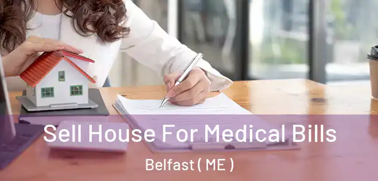  Sell House For Medical Bills Belfast ( ME )