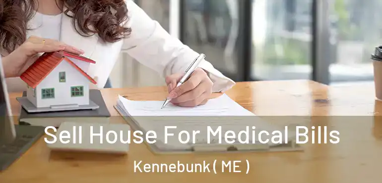  Sell House For Medical Bills Kennebunk ( ME )
