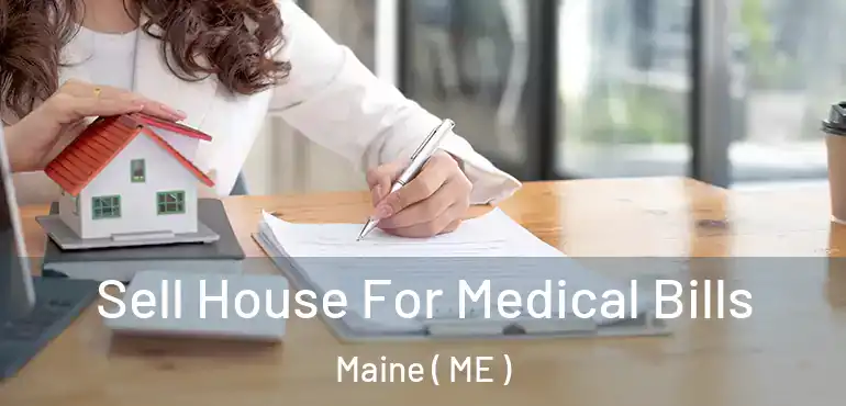  Sell House For Medical Bills Maine ( ME )
