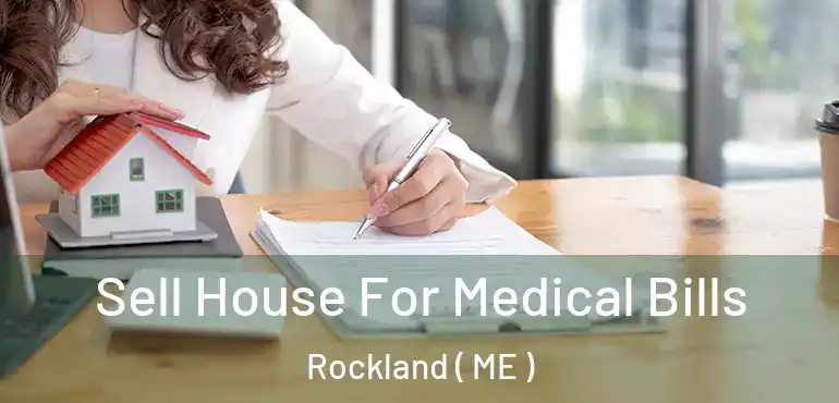  Sell House For Medical Bills Rockland ( ME )