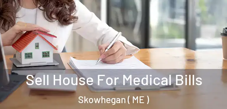  Sell House For Medical Bills Skowhegan ( ME )