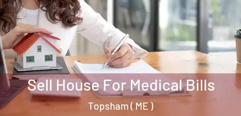  Sell House For Medical Bills Topsham ( ME )