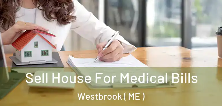  Sell House For Medical Bills Westbrook ( ME )