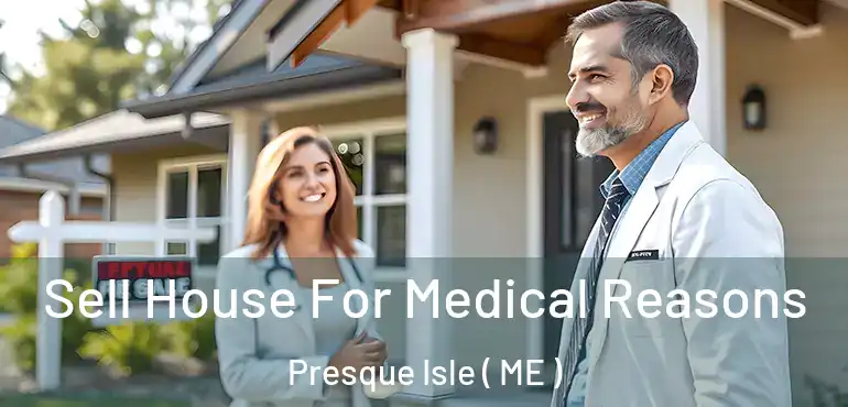  Sell House For Medical Reasons Presque Isle ( ME )