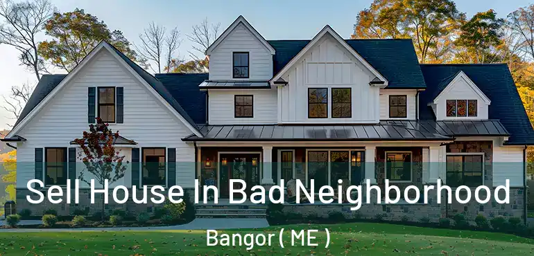  Sell House In Bad Neighborhood Bangor ( ME )