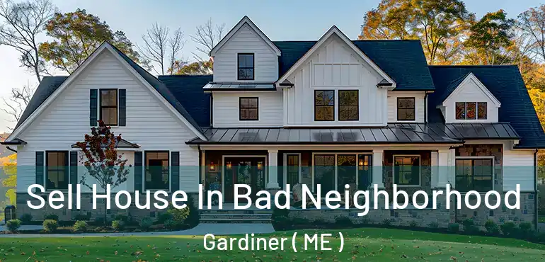  Sell House In Bad Neighborhood Gardiner ( ME )