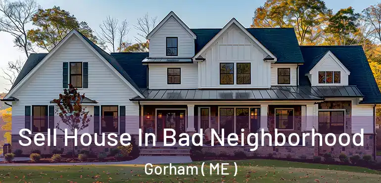  Sell House In Bad Neighborhood Gorham ( ME )