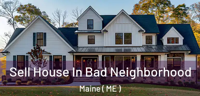  Sell House In Bad Neighborhood Maine ( ME )