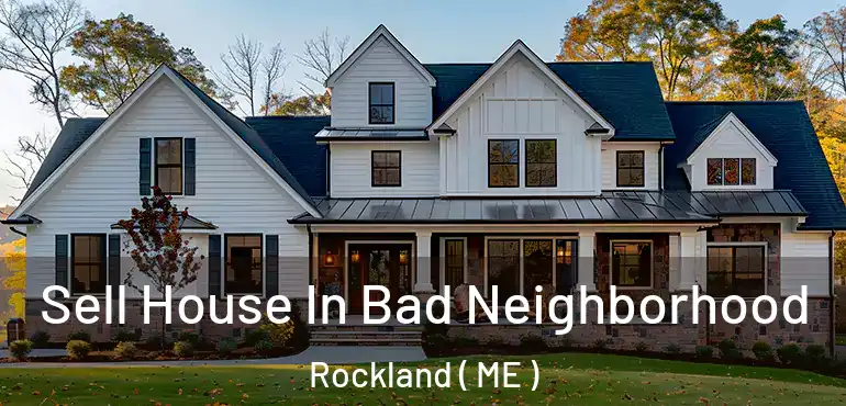  Sell House In Bad Neighborhood Rockland ( ME )