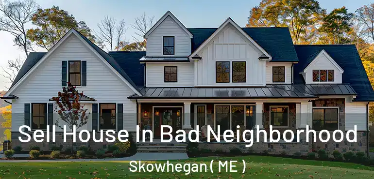  Sell House In Bad Neighborhood Skowhegan ( ME )