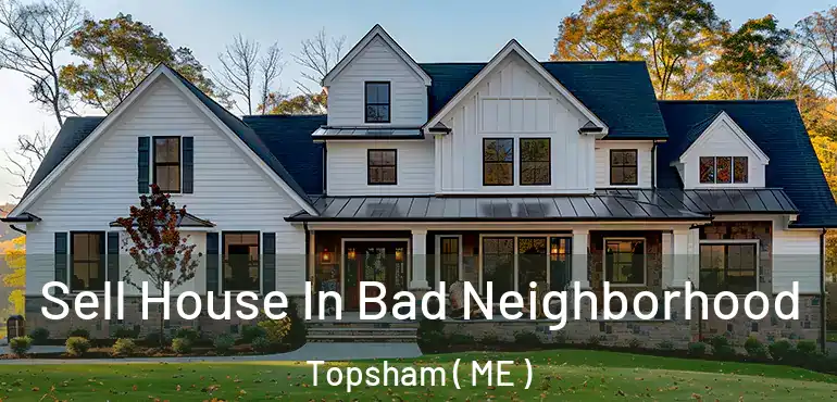  Sell House In Bad Neighborhood Topsham ( ME )