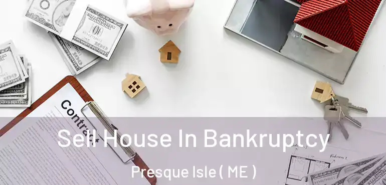  Sell House In Bankruptcy Presque Isle ( ME )