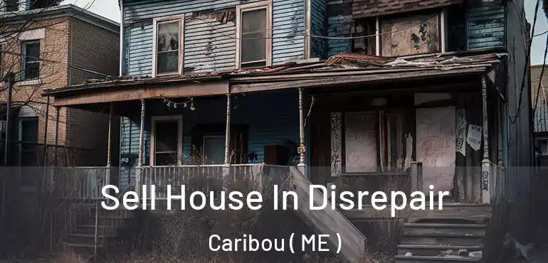  Sell House In Disrepair Caribou ( ME )