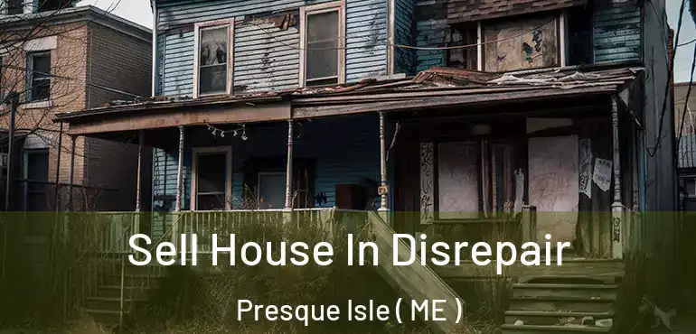  Sell House In Disrepair Presque Isle ( ME )