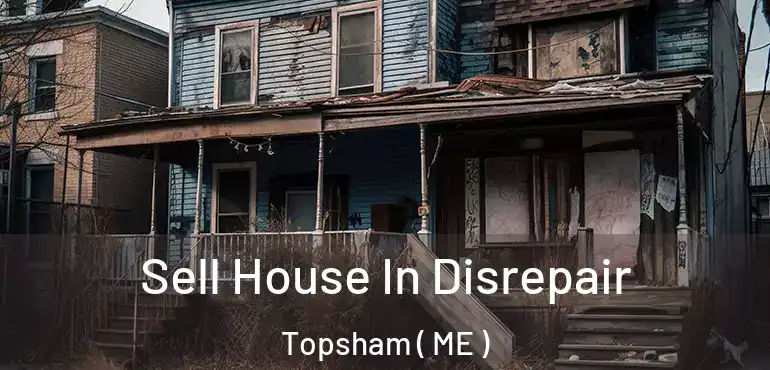  Sell House In Disrepair Topsham ( ME )