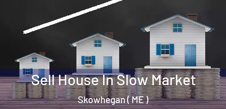  Sell House In Slow Market Skowhegan ( ME )