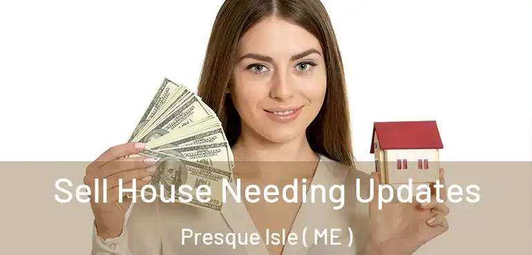  Sell House Needing Updates Presque Isle ( ME )