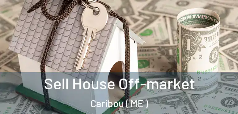  Sell House Off-market Caribou ( ME )