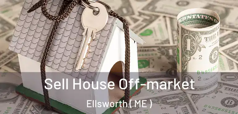  Sell House Off-market Ellsworth ( ME )