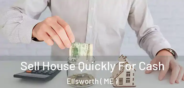  Sell House Quickly For Cash Ellsworth ( ME )