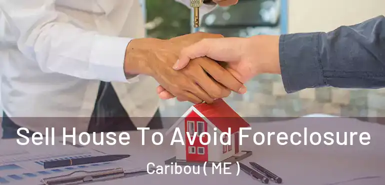  Sell House To Avoid Foreclosure Caribou ( ME )