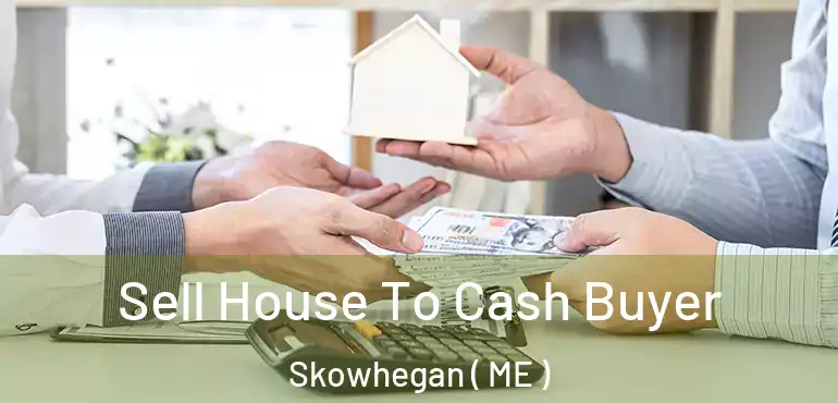  Sell House To Cash Buyer Skowhegan ( ME )