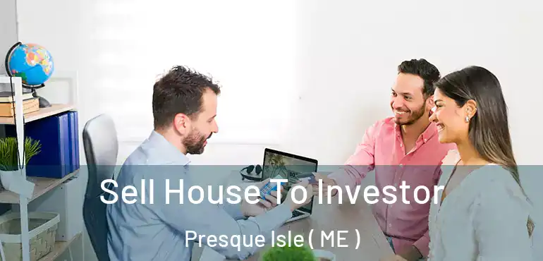  Sell House To Investor Presque Isle ( ME )