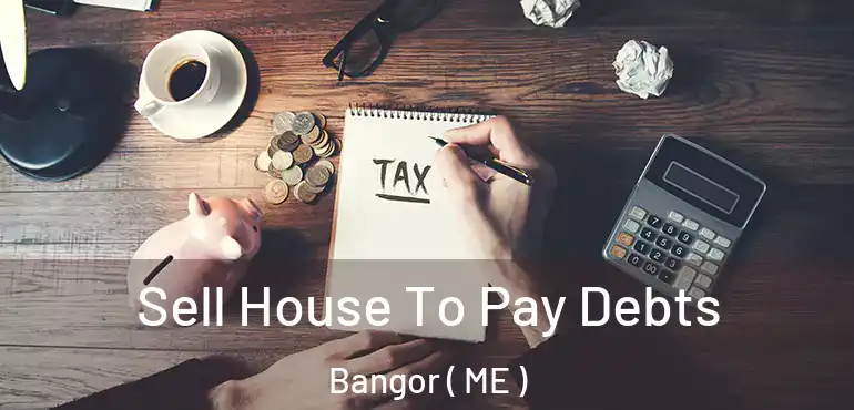  Sell House To Pay Debts Bangor ( ME )