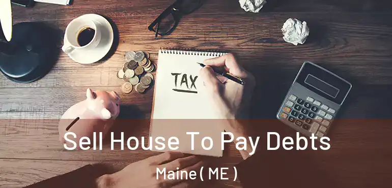  Sell House To Pay Debts Maine ( ME )