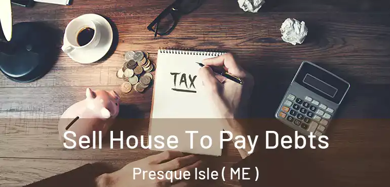  Sell House To Pay Debts Presque Isle ( ME )