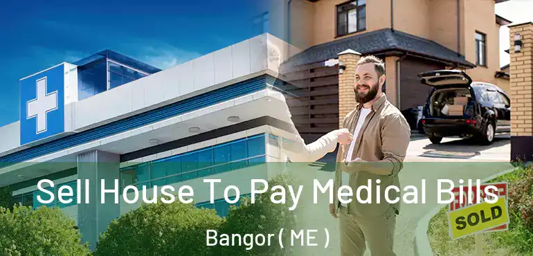  Sell House To Pay Medical Bills Bangor ( ME )