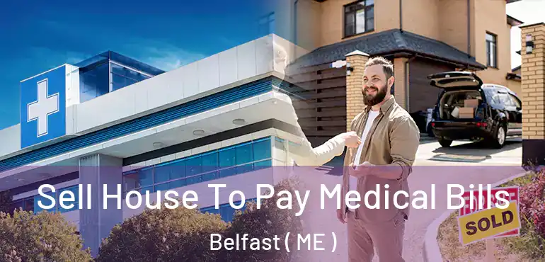  Sell House To Pay Medical Bills Belfast ( ME )