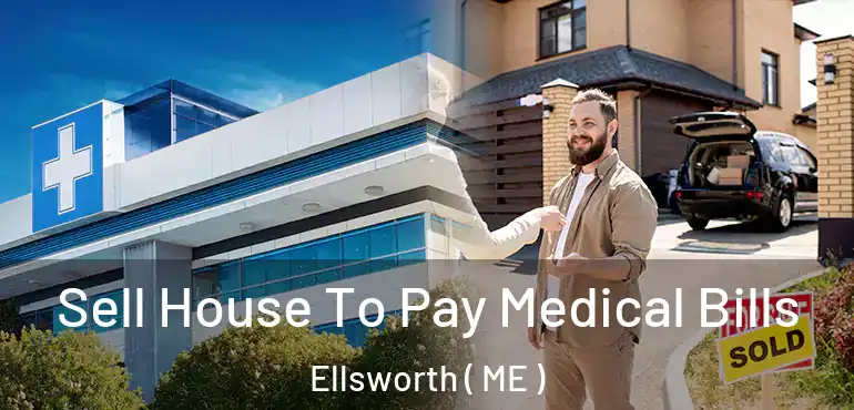  Sell House To Pay Medical Bills Ellsworth ( ME )
