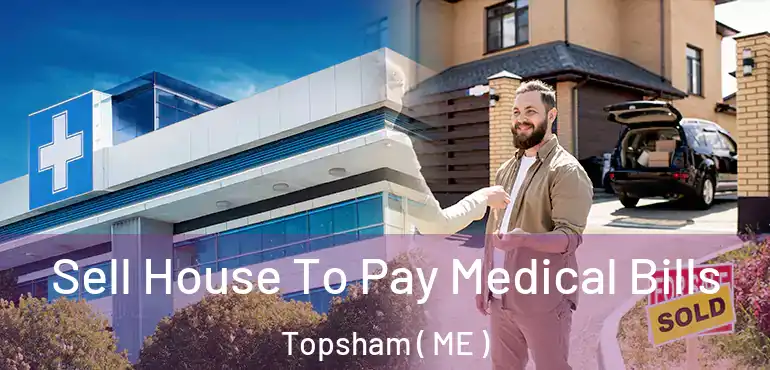  Sell House To Pay Medical Bills Topsham ( ME )