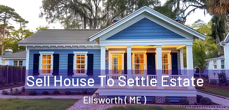  Sell House To Settle Estate Ellsworth ( ME )