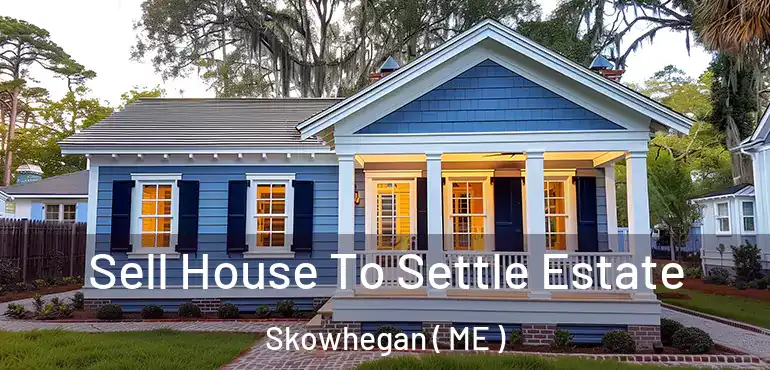  Sell House To Settle Estate Skowhegan ( ME )