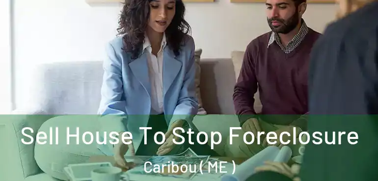  Sell House To Stop Foreclosure Caribou ( ME )
