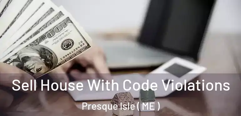  Sell House With Code Violations Presque Isle ( ME )
